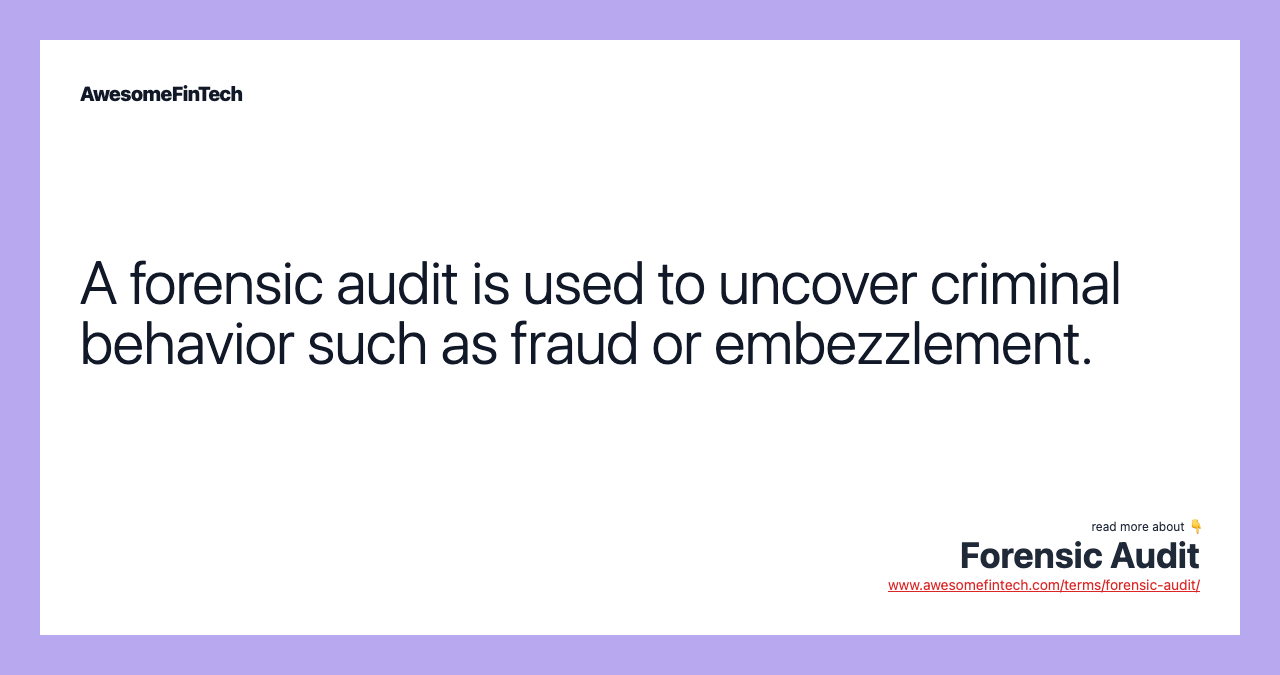 A forensic audit is used to uncover criminal behavior such as fraud or embezzlement.