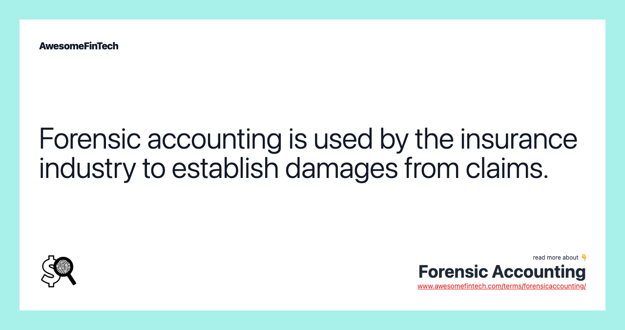 Forensic accounting is used by the insurance industry to establish damages from claims.
