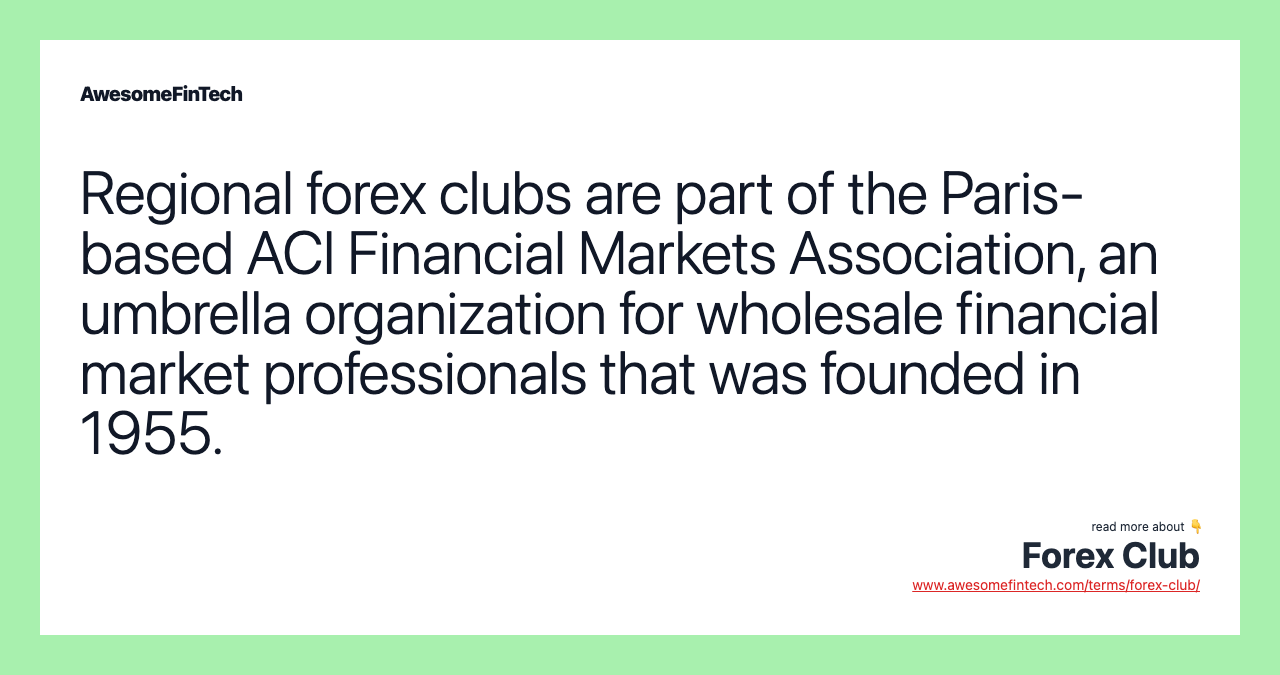 Regional forex clubs are part of the Paris-based ACI Financial Markets Association, an umbrella organization for wholesale financial market professionals that was founded in 1955.