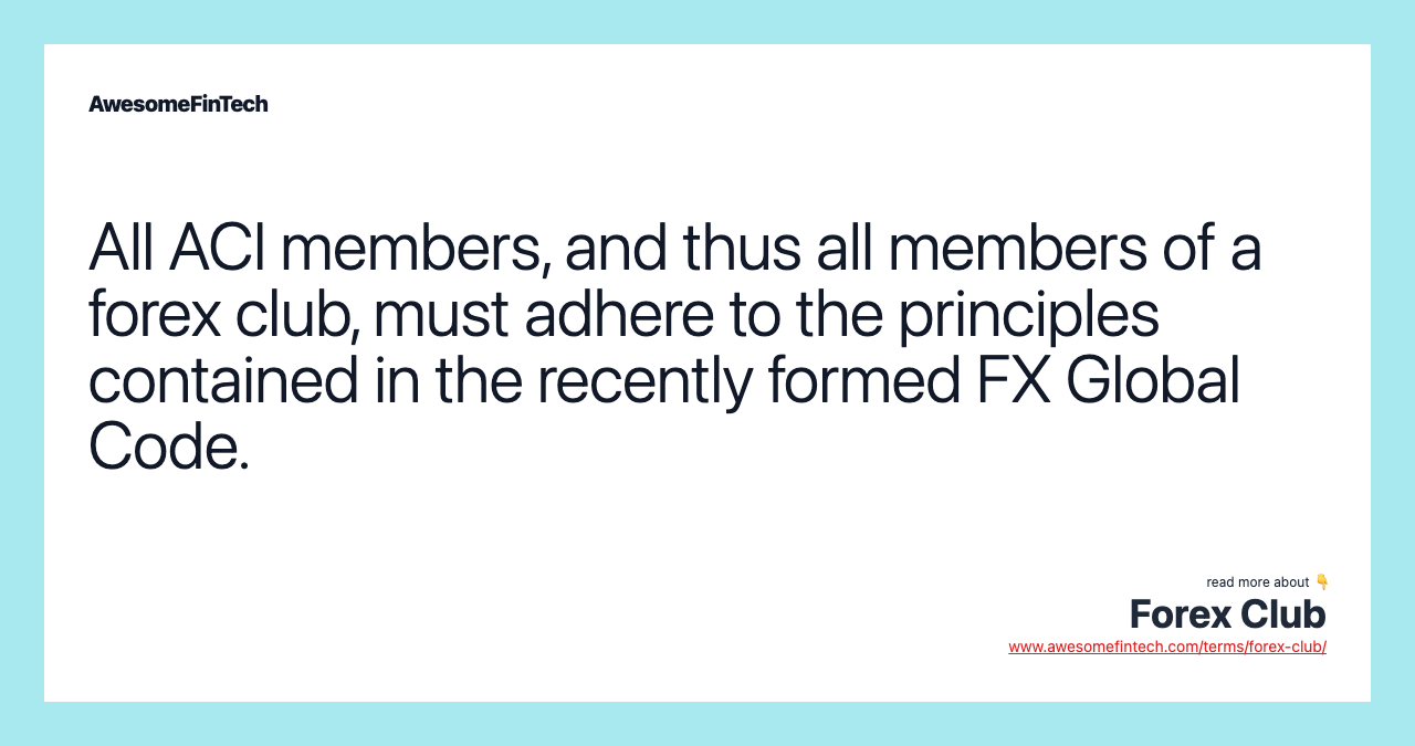 All ACI members, and thus all members of a forex club, must adhere to the principles contained in the recently formed FX Global Code.