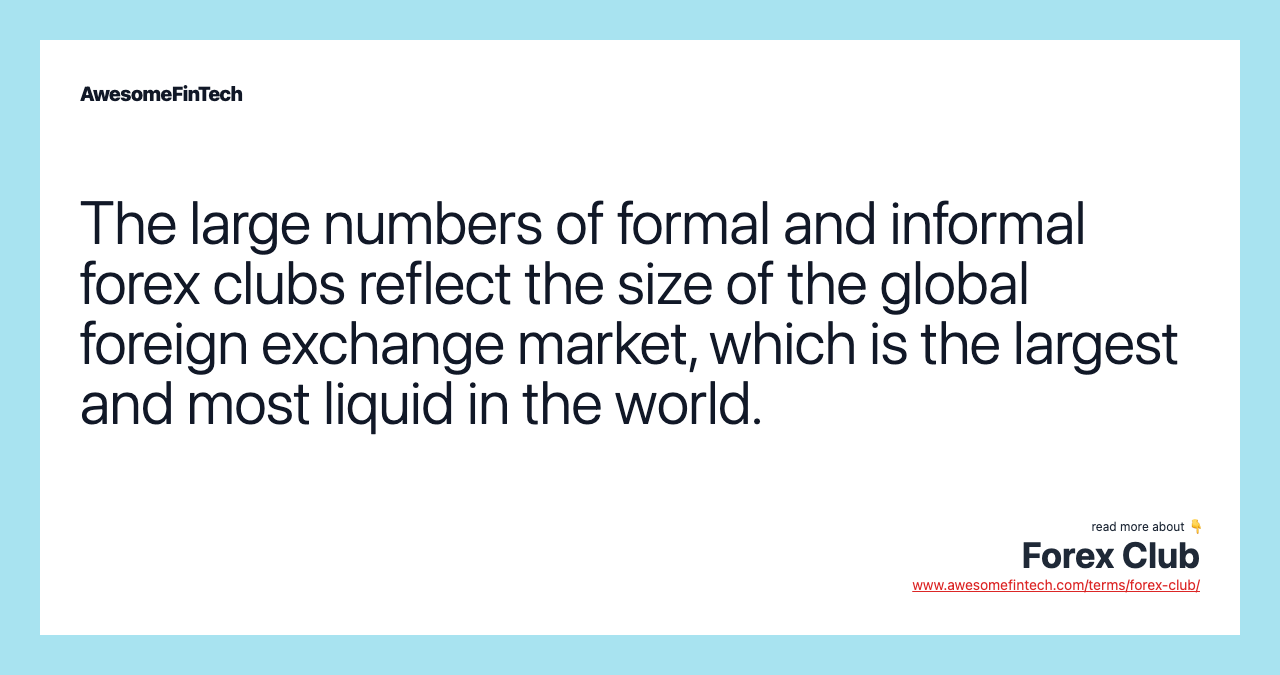 The large numbers of formal and informal forex clubs reflect the size of the global foreign exchange market, which is the largest and most liquid in the world.