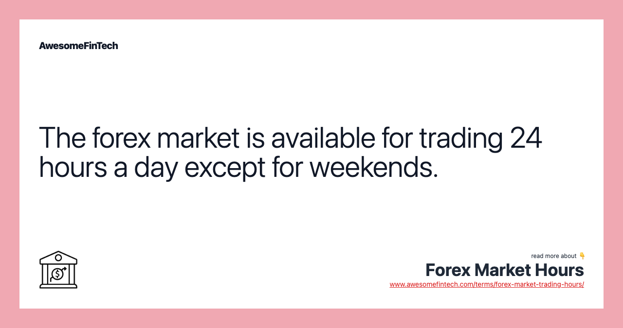 The forex market is available for trading 24 hours a day except for weekends.