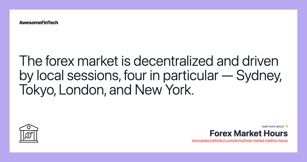 The forex market is decentralized and driven by local sessions, four in particular — Sydney, Tokyo, London, and New York.