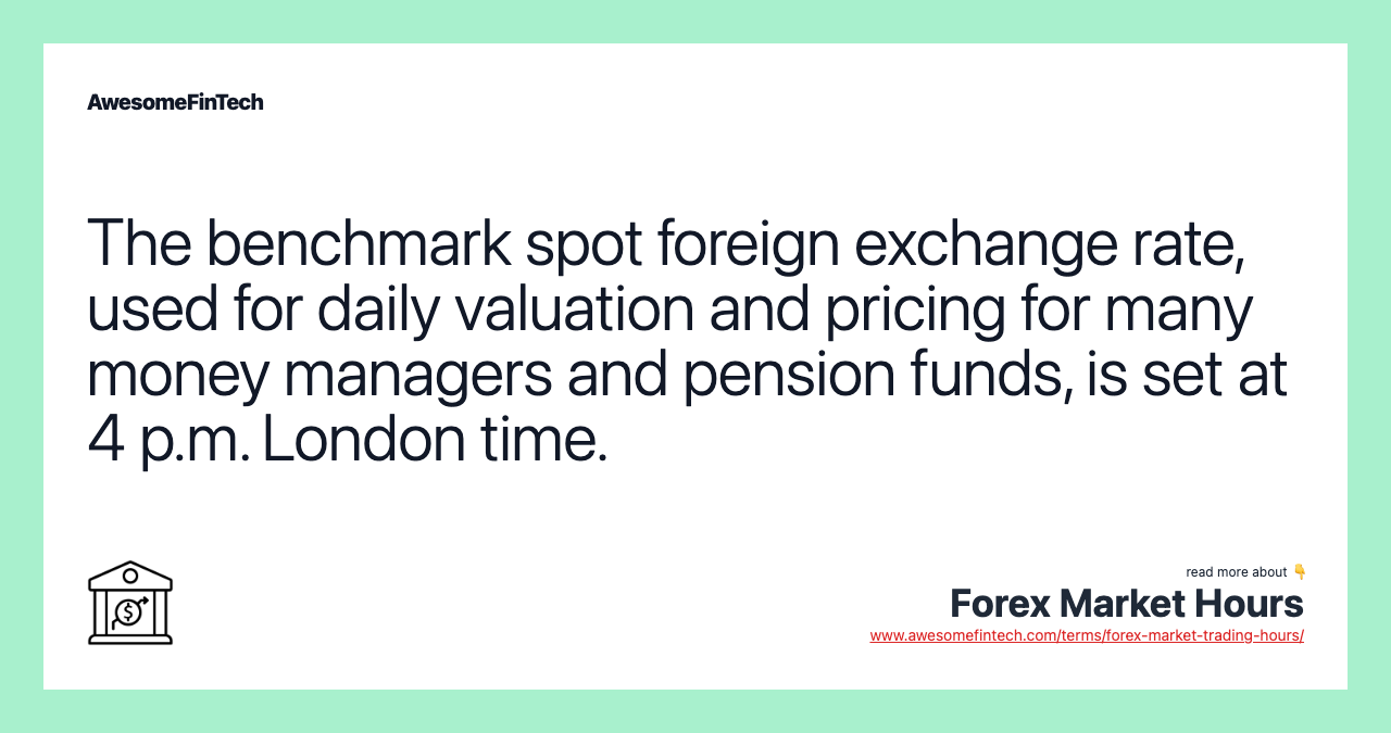 The benchmark spot foreign exchange rate, used for daily valuation and pricing for many money managers and pension funds, is set at 4 p.m. London time.