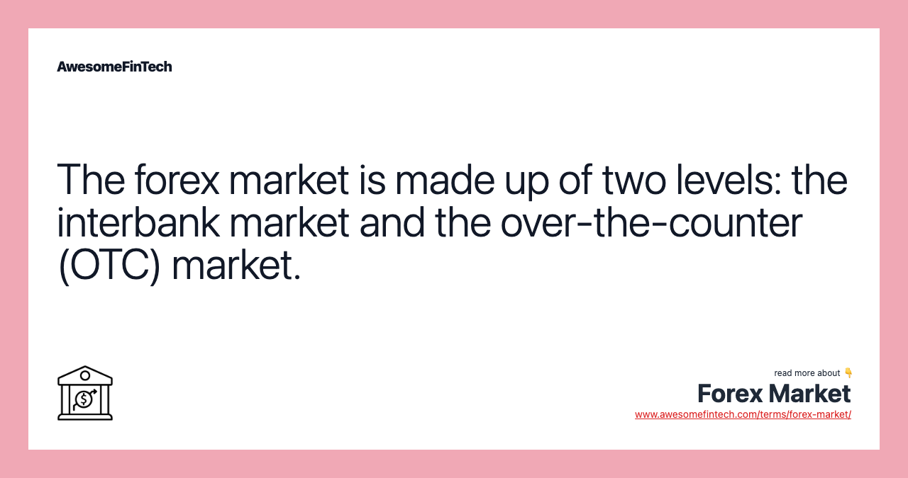 The forex market is made up of two levels: the interbank market and the over-the-counter (OTC) market.