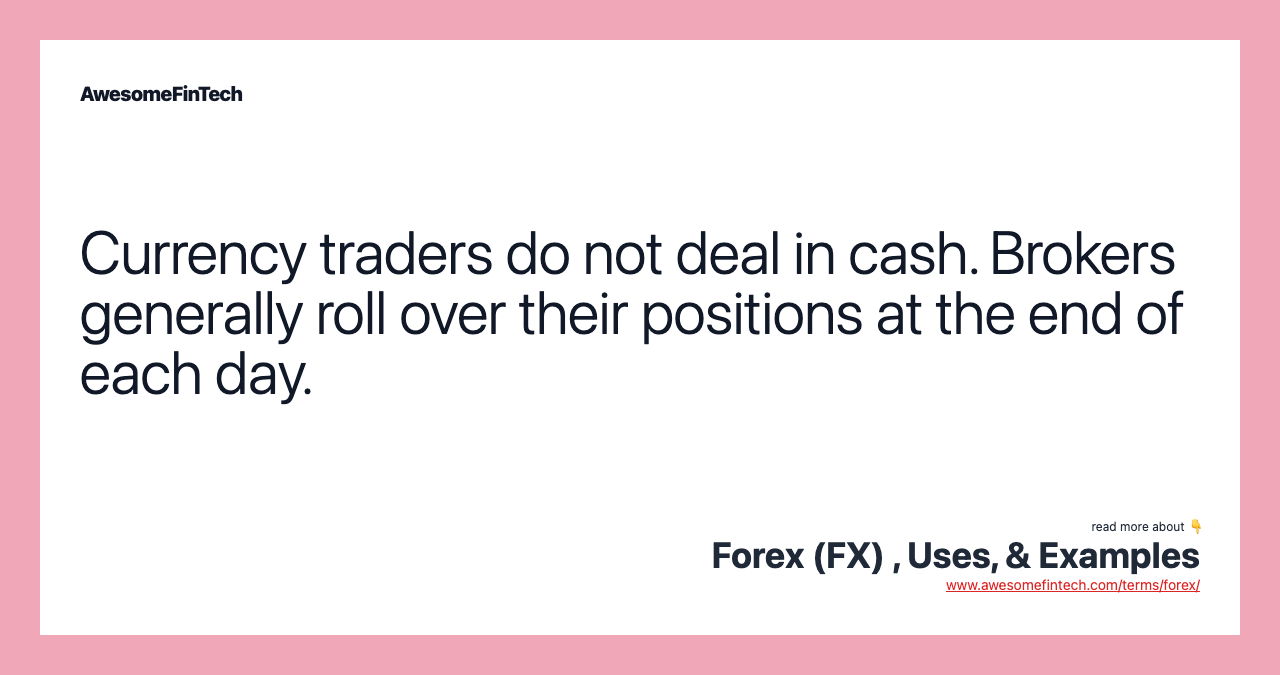 Currency traders do not deal in cash. Brokers generally roll over their positions at the end of each day.