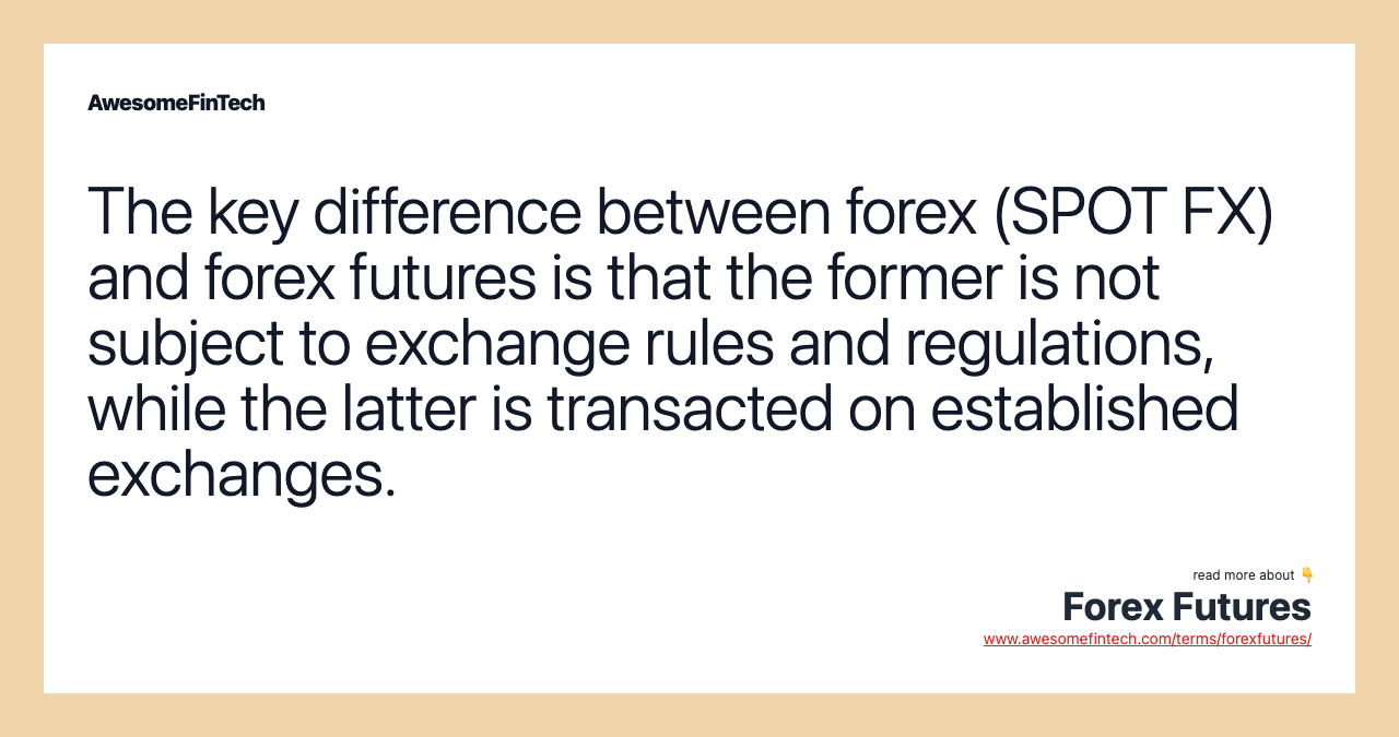 The key difference between forex (SPOT FX) and forex futures is that the former is not subject to exchange rules and regulations, while the latter is transacted on established exchanges.