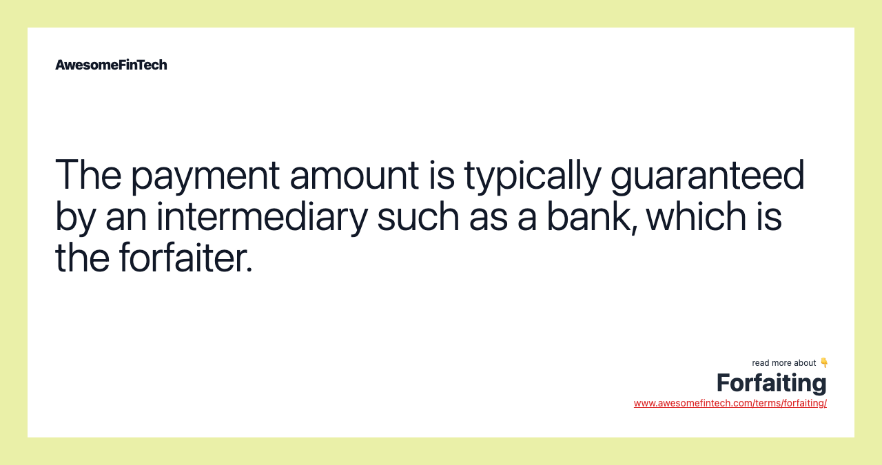 The payment amount is typically guaranteed by an intermediary such as a bank, which is the forfaiter.