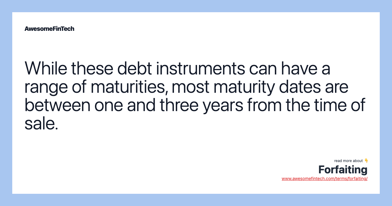 While these debt instruments can have a range of maturities, most maturity dates are between one and three years from the time of sale.