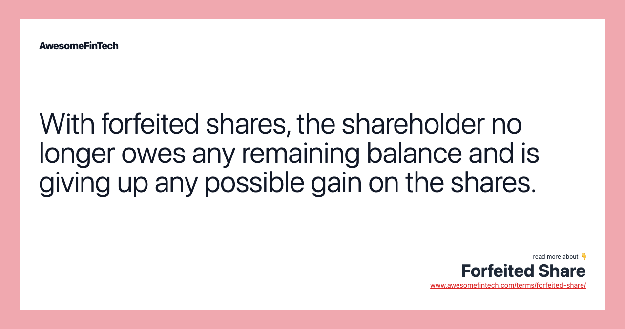 With forfeited shares, the shareholder no longer owes any remaining balance and is giving up any possible gain on the shares.