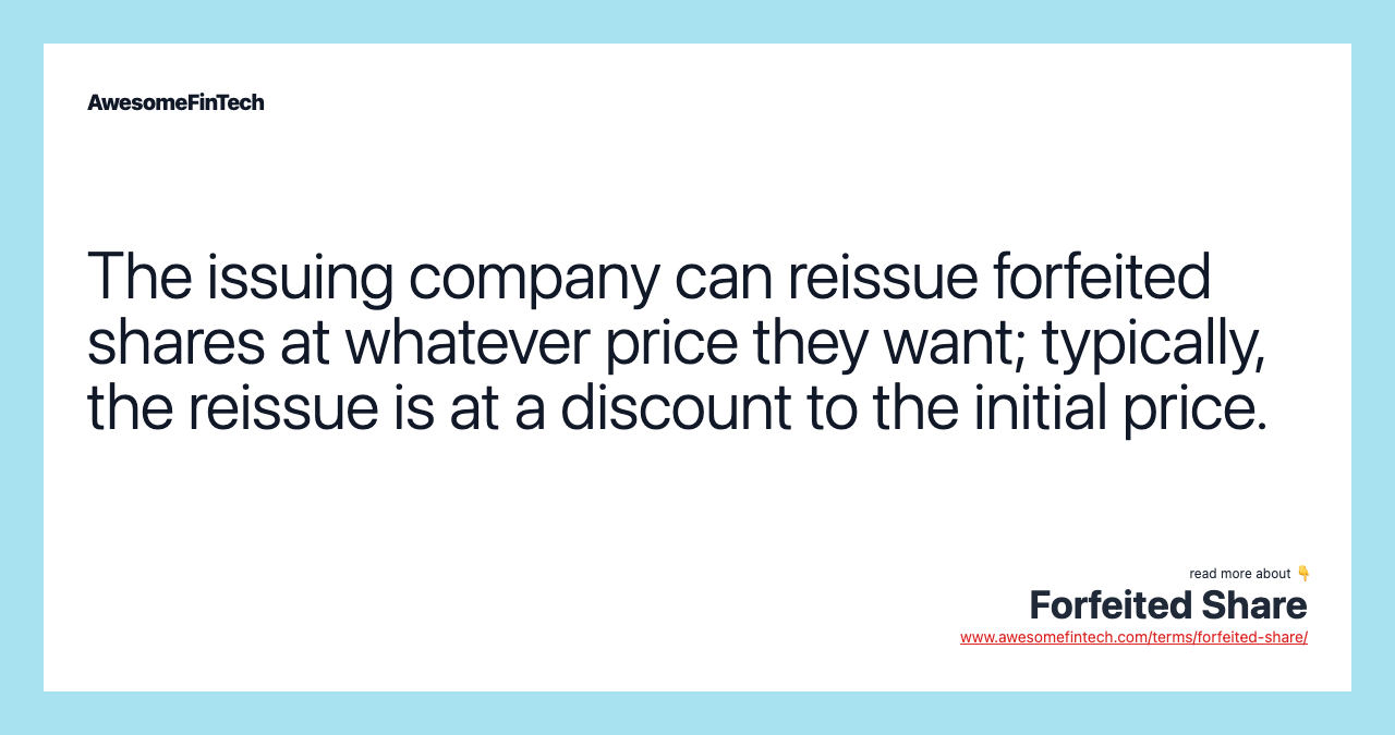 The issuing company can reissue forfeited shares at whatever price they want; typically, the reissue is at a discount to the initial price.