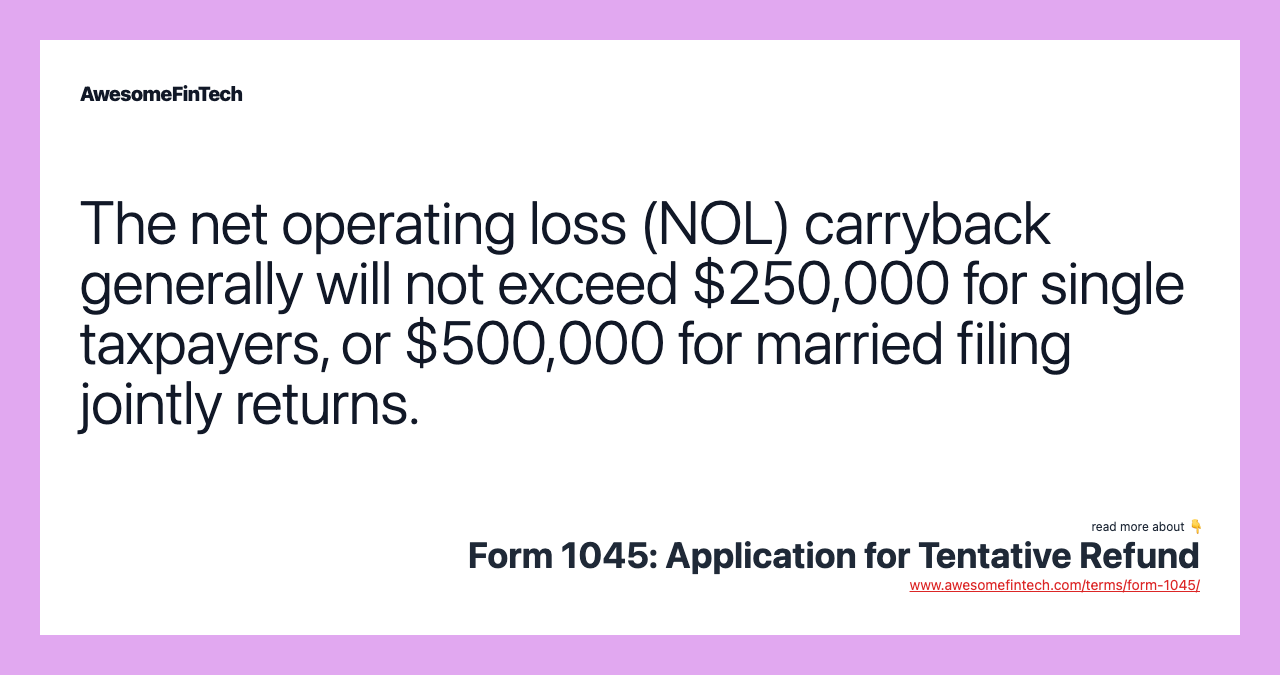 The net operating loss (NOL) carryback generally will not exceed $250,000 for single taxpayers, or $500,000 for married filing jointly returns.