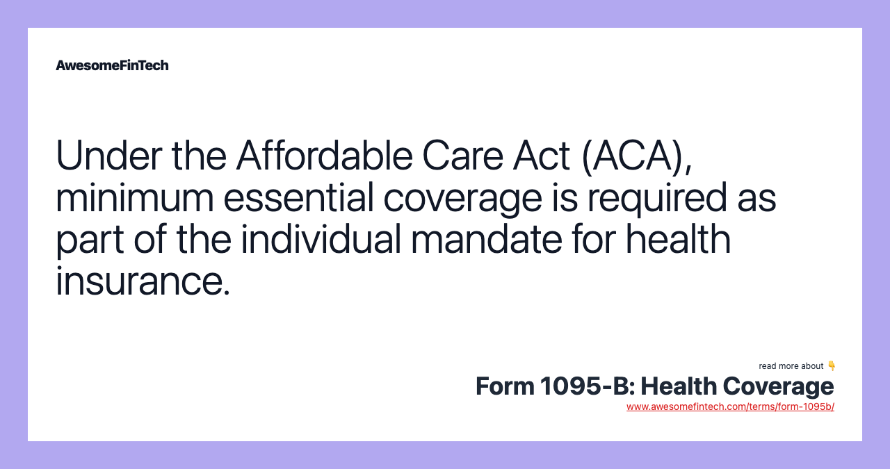 Under the Affordable Care Act (ACA), minimum essential coverage is required as part of the individual mandate for health insurance.