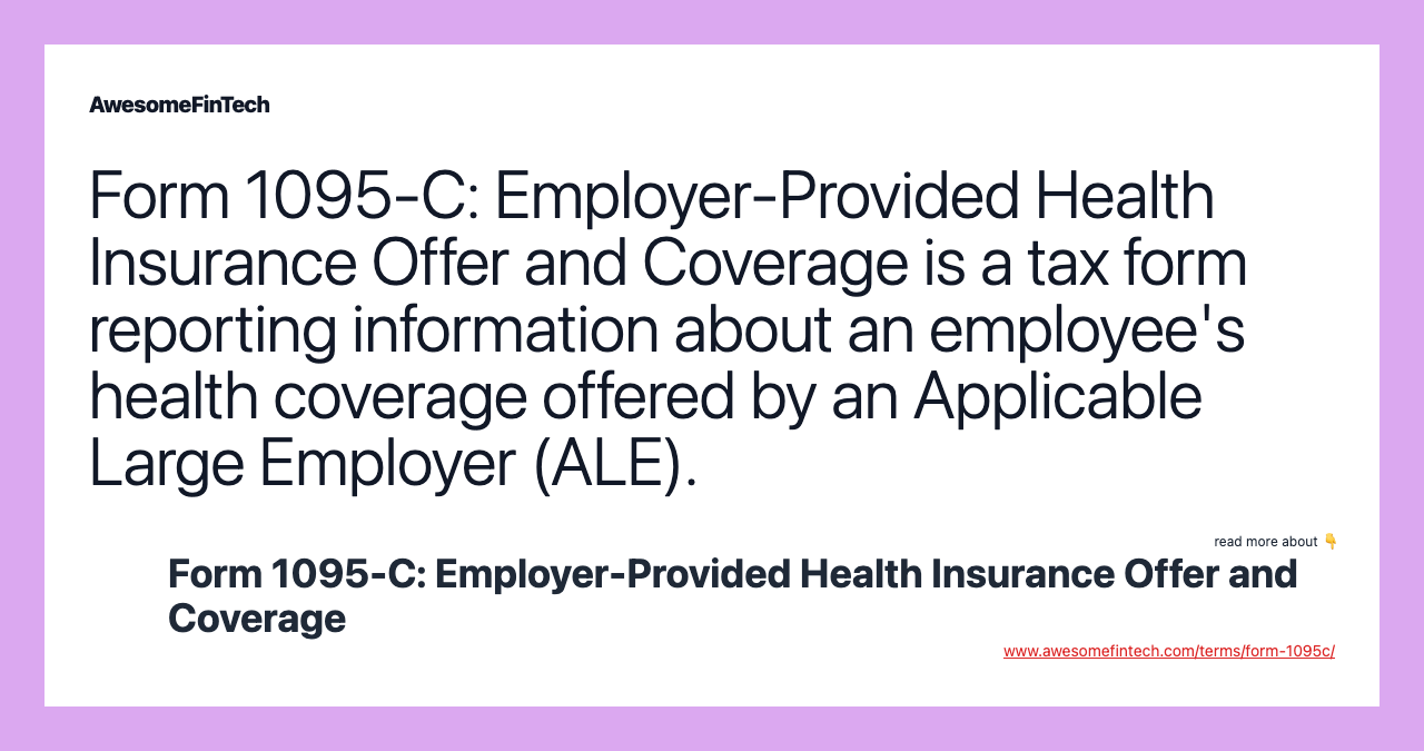 Form 1095-C: Employer-Provided Health Insurance Offer and Coverage is a tax form reporting information about an employee's health coverage offered by an Applicable Large Employer (ALE).