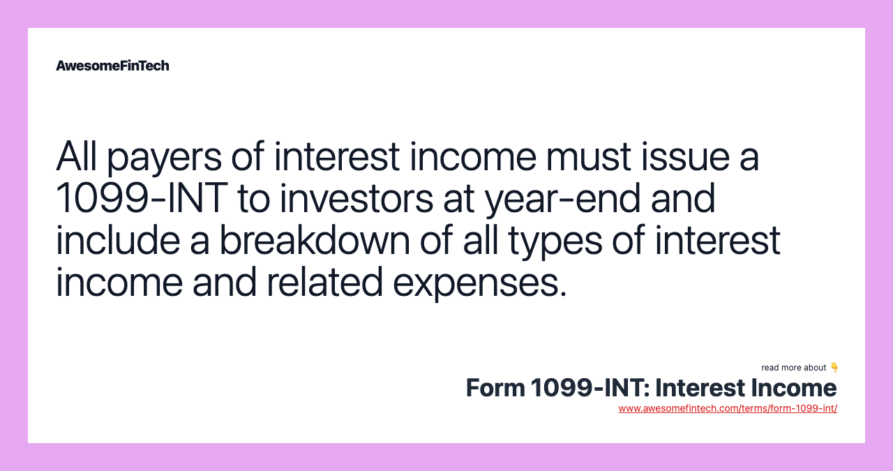 All payers of interest income must issue a 1099-INT to investors at year-end and include a breakdown of all types of interest income and related expenses.