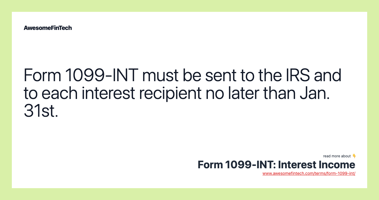 Form 1099-INT must be sent to the IRS and to each interest recipient no later than Jan. 31st.