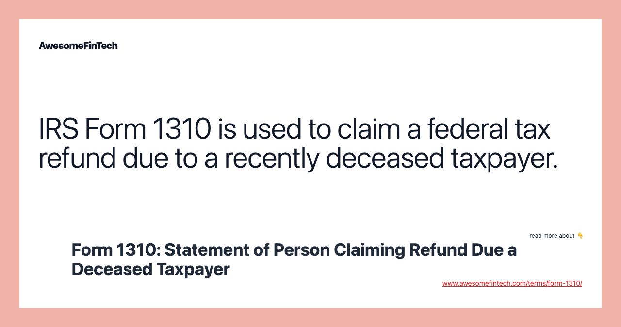 IRS Form 1310 is used to claim a federal tax refund due to a recently deceased taxpayer.