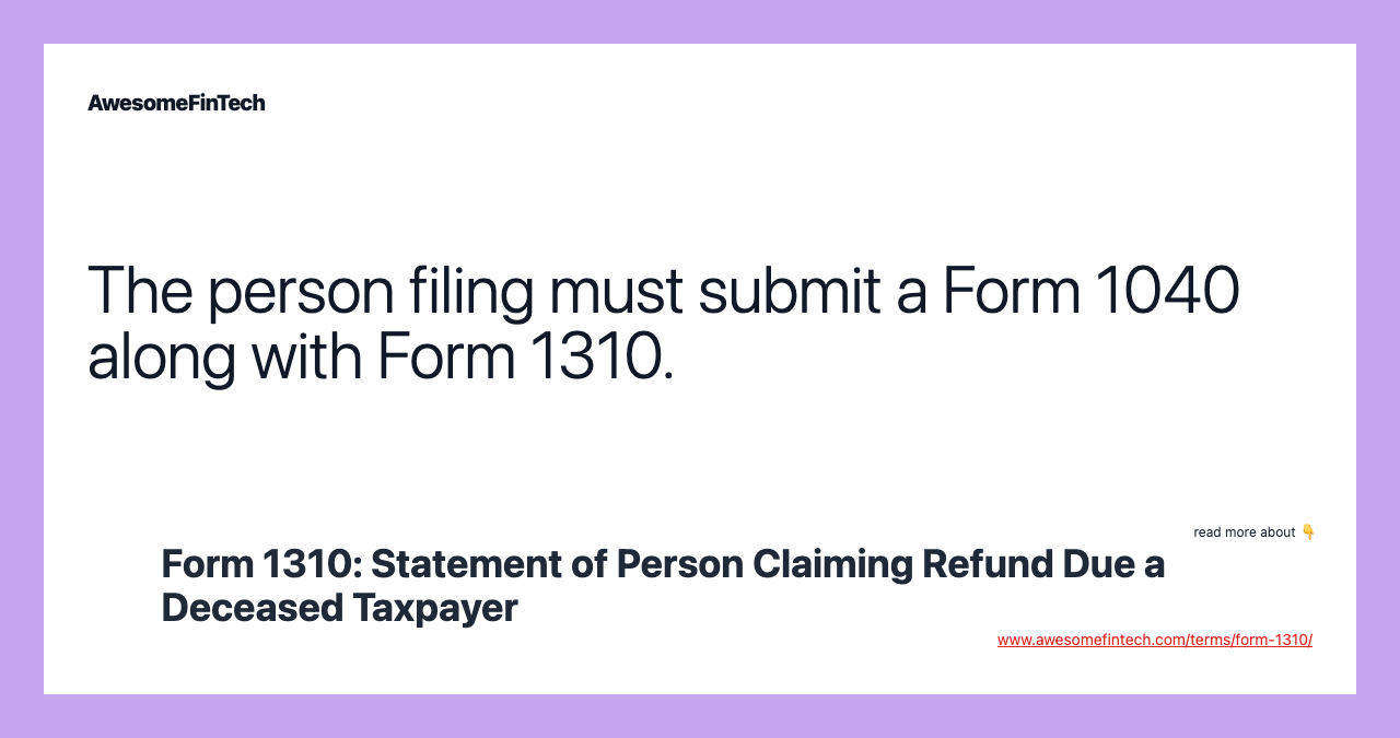 The person filing must submit a Form 1040 along with Form 1310.
