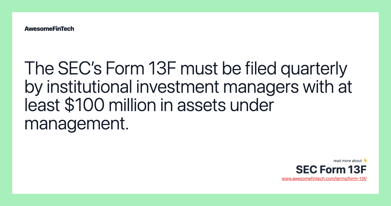 The SEC’s Form 13F must be filed quarterly by institutional investment managers with at least $100 million in assets under management.