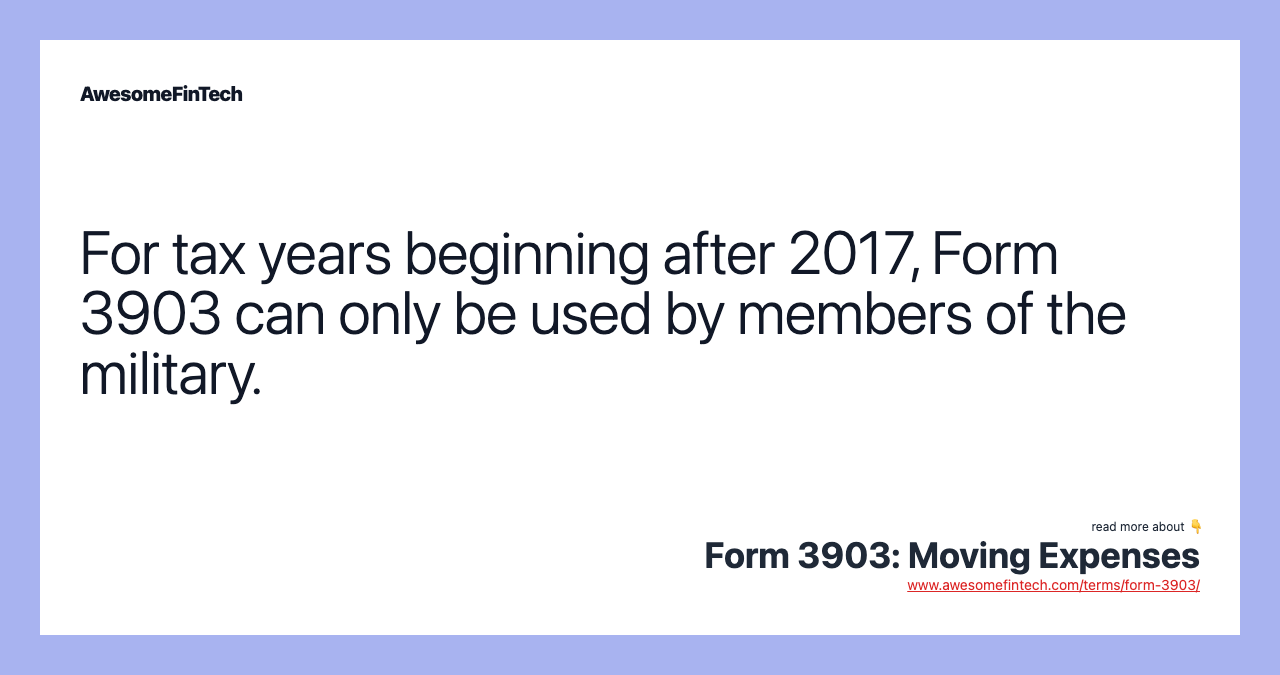 For tax years beginning after 2017, Form 3903 can only be used by members of the military.