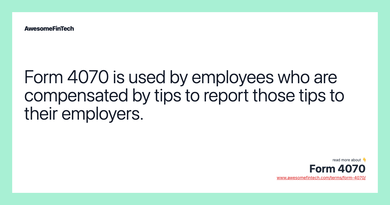 Form 4070 is used by employees who are compensated by tips to report those tips to their employers.