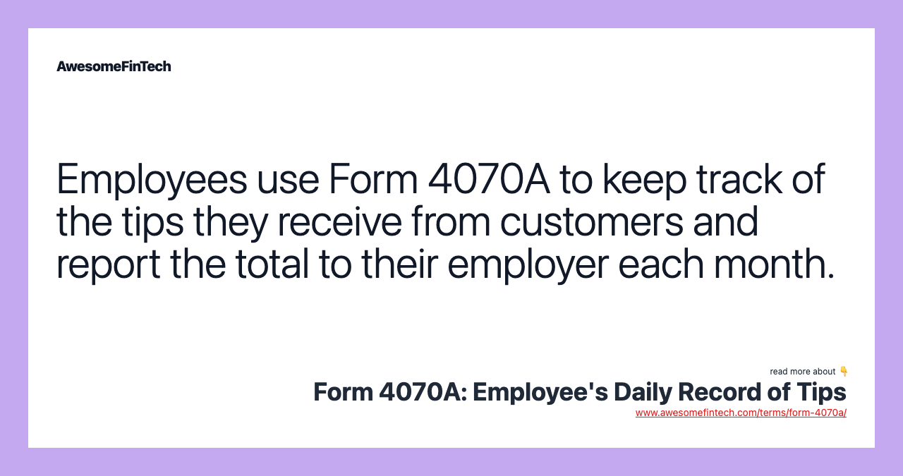 Employees use Form 4070A to keep track of the tips they receive from customers and report the total to their employer each month.