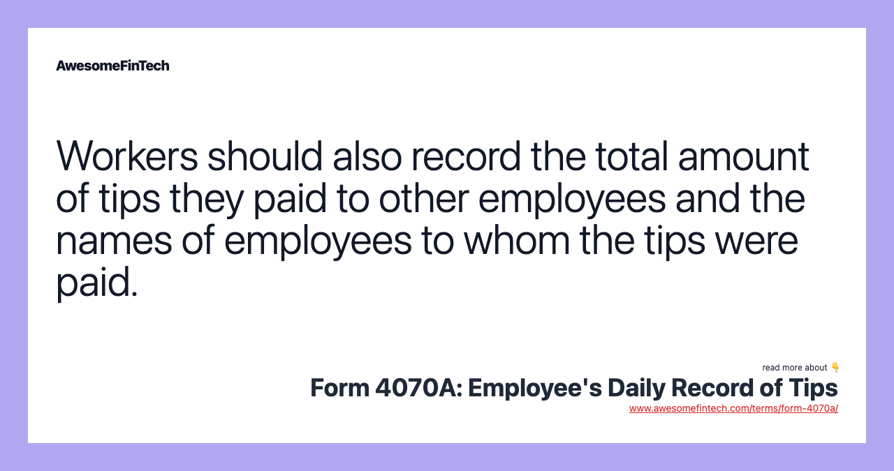 Workers should also record the total amount of tips they paid to other employees and the names of employees to whom the tips were paid.