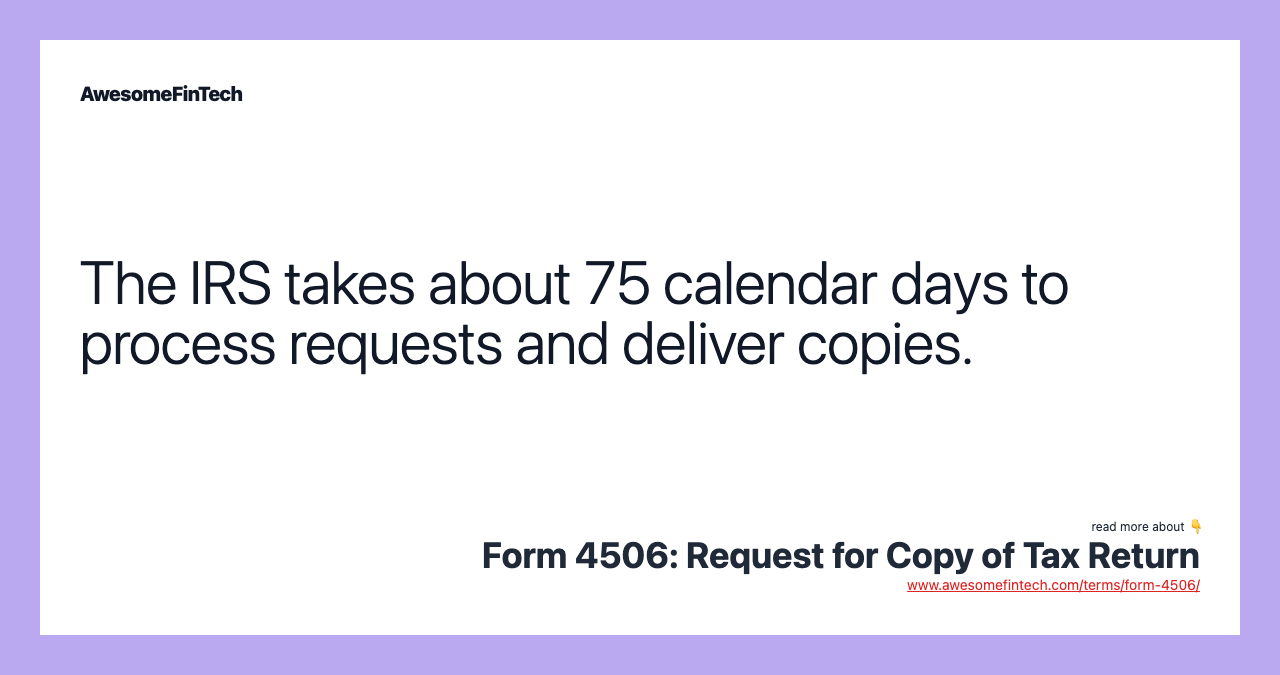 The IRS takes about 75 calendar days to process requests and deliver copies.