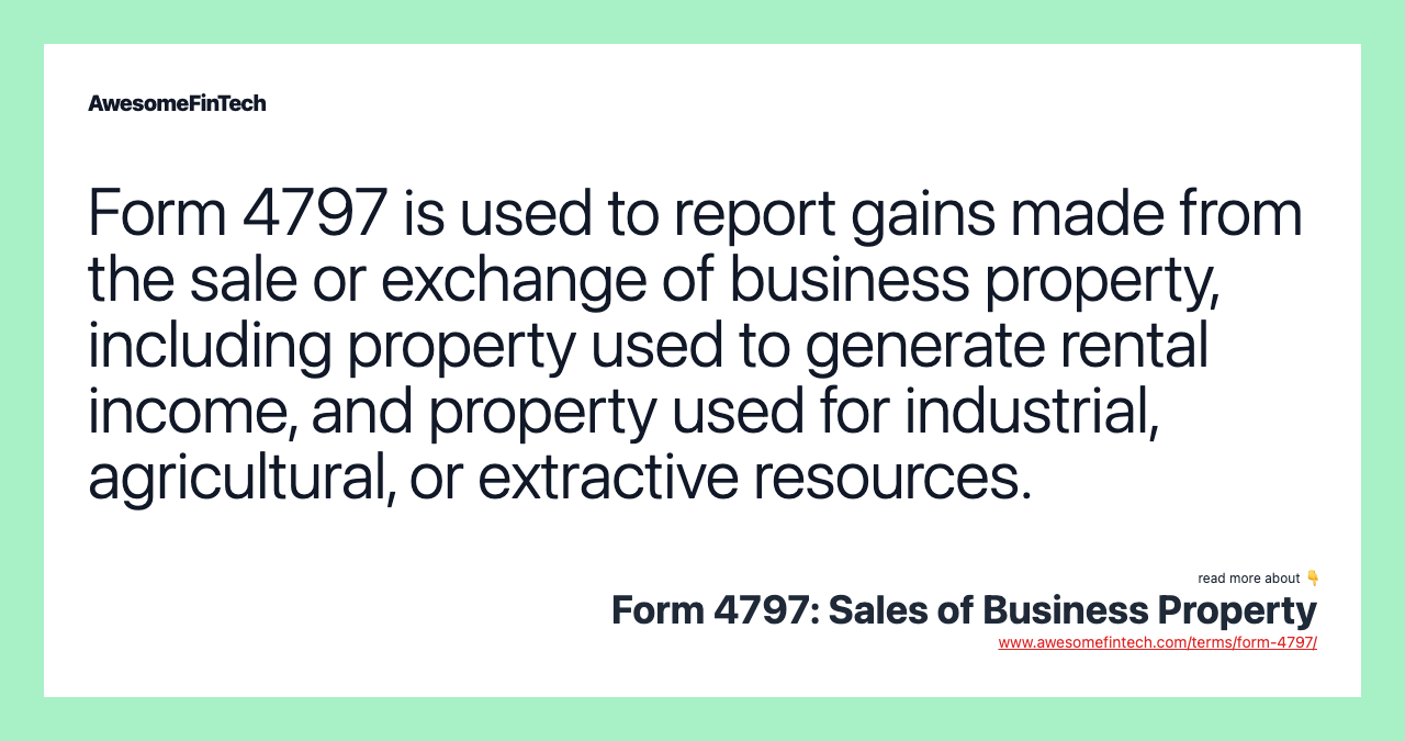 Form 4797 is used to report gains made from the sale or exchange of business property, including property used to generate rental income, and property used for industrial, agricultural, or extractive resources.