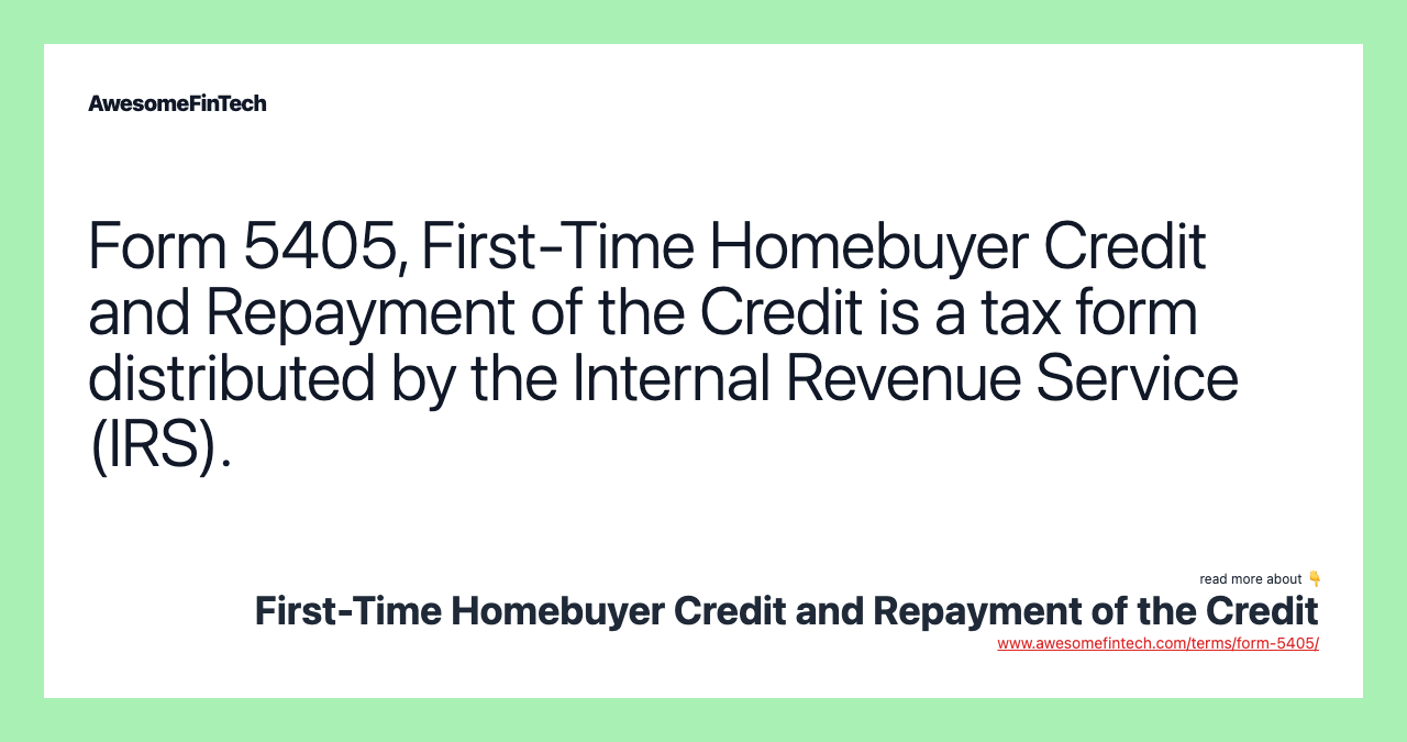 Form 5405, First-Time Homebuyer Credit and Repayment of the Credit is a tax form distributed by the Internal Revenue Service (IRS).