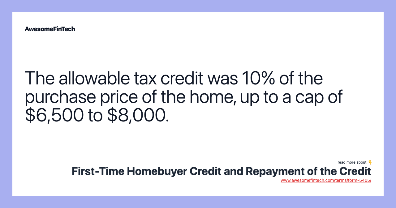 The allowable tax credit was 10% of the purchase price of the home, up to a cap of $6,500 to $8,000.
