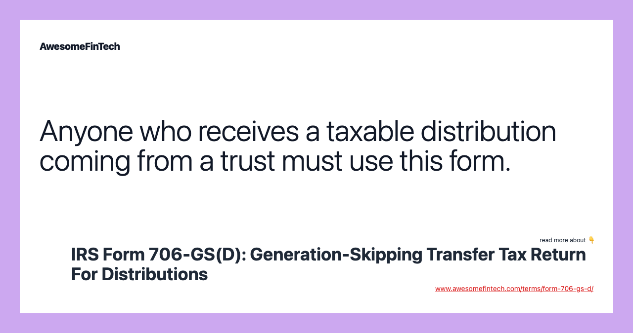 Anyone who receives a taxable distribution coming from a trust must use this form.