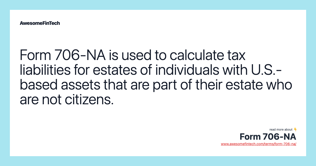 Form 706-NA is used to calculate tax liabilities for estates of individuals with U.S.-based assets that are part of their estate who are not citizens.
