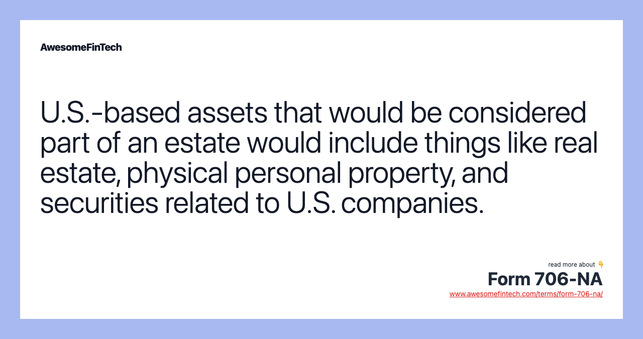 U.S.-based assets that would be considered part of an estate would include things like real estate, physical personal property, and securities related to U.S. companies.