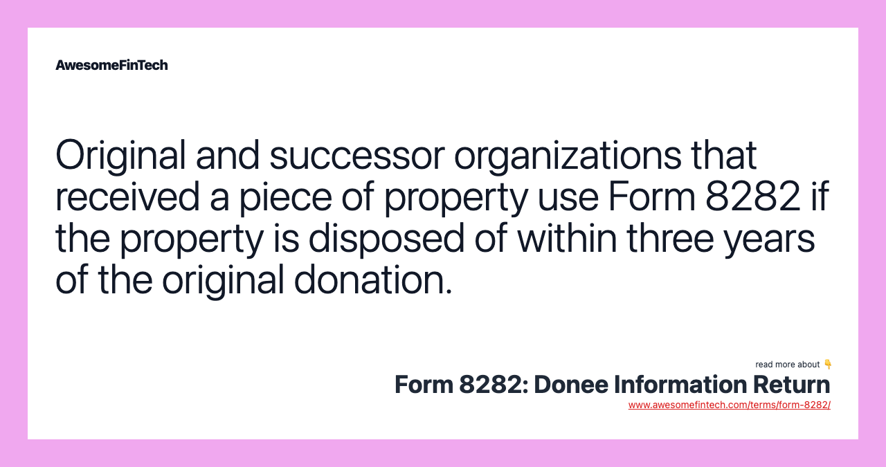 Original and successor organizations that received a piece of property use Form 8282 if the property is disposed of within three years of the original donation.