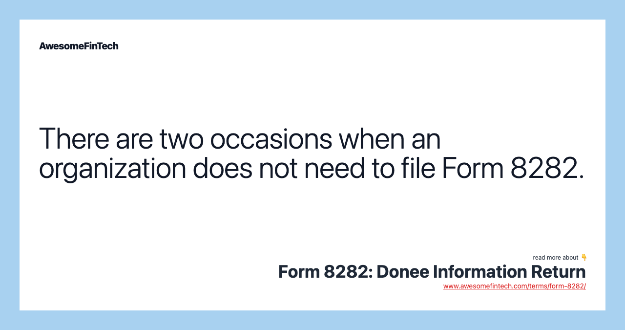 There are two occasions when an organization does not need to file Form 8282.
