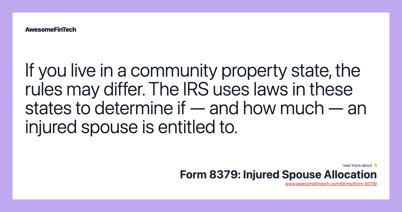 If you live in a community property state, the rules may differ. The IRS uses laws in these states to determine if — and how much — an injured spouse is entitled to.