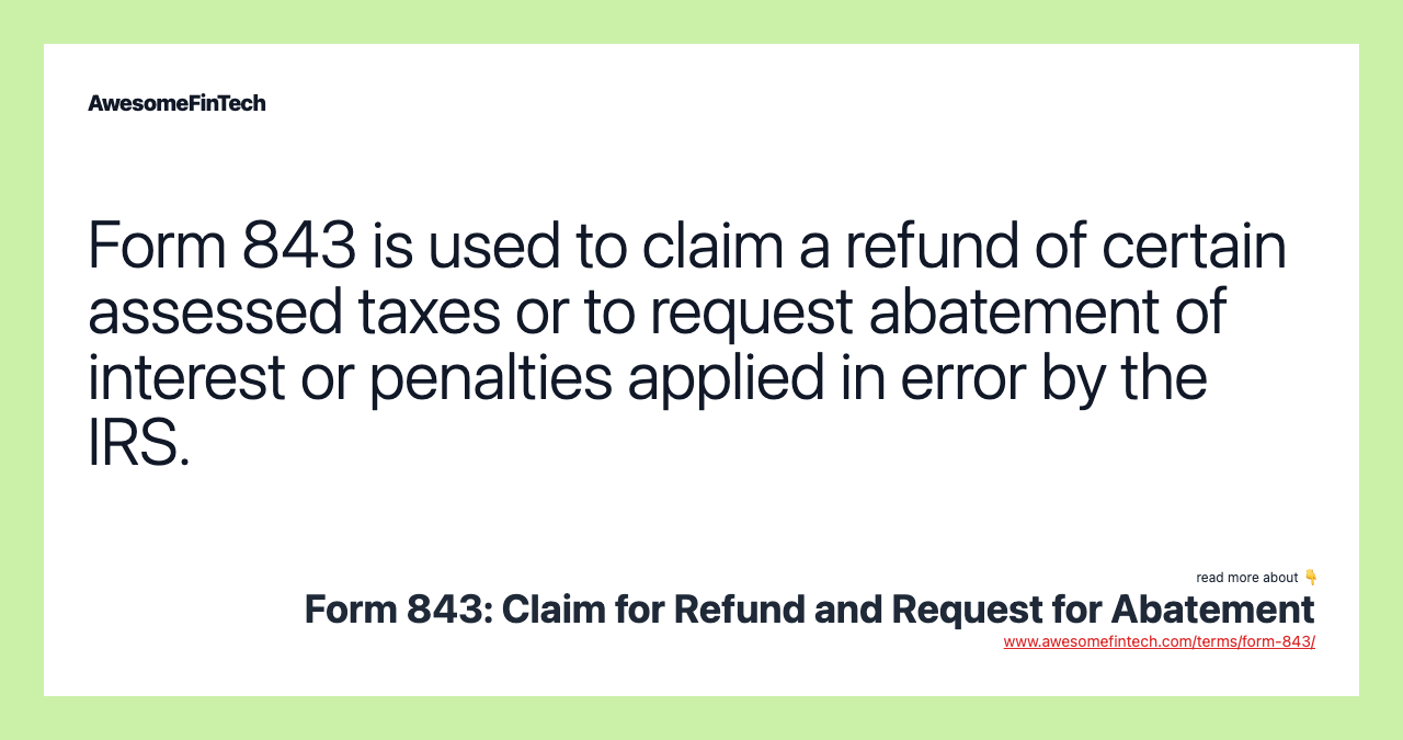 Form 843 is used to claim a refund of certain assessed taxes or to request abatement of interest or penalties applied in error by the IRS.
