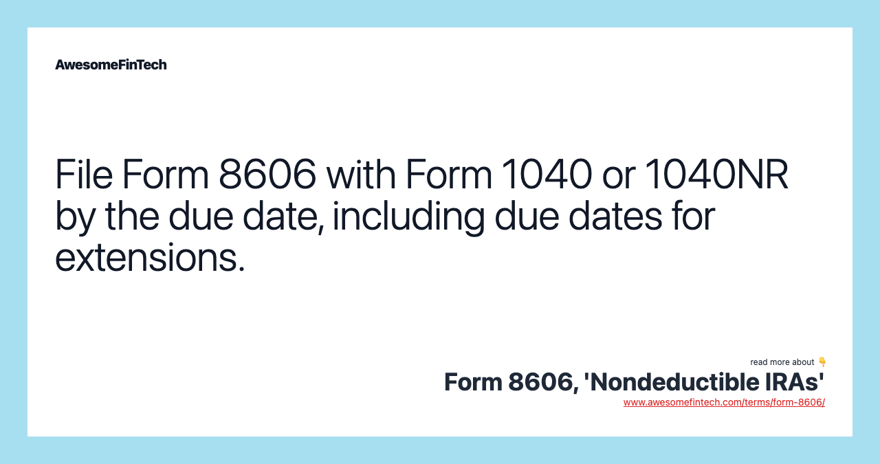 File Form 8606 with Form 1040 or 1040NR by the due date, including due dates for extensions.