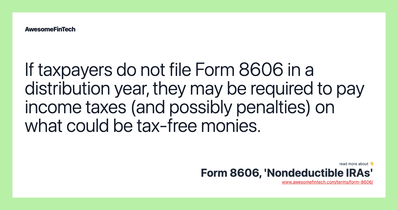 If taxpayers do not file Form 8606 in a distribution year, they may be required to pay income taxes (and possibly penalties) on what could be tax-free monies.