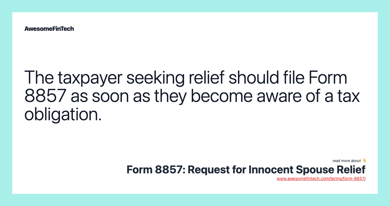 The taxpayer seeking relief should file Form 8857 as soon as they become aware of a tax obligation.