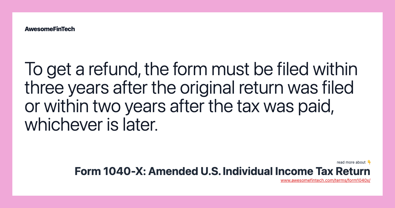 To get a refund, the form must be filed within three years after the original return was filed or within two years after the tax was paid, whichever is later.