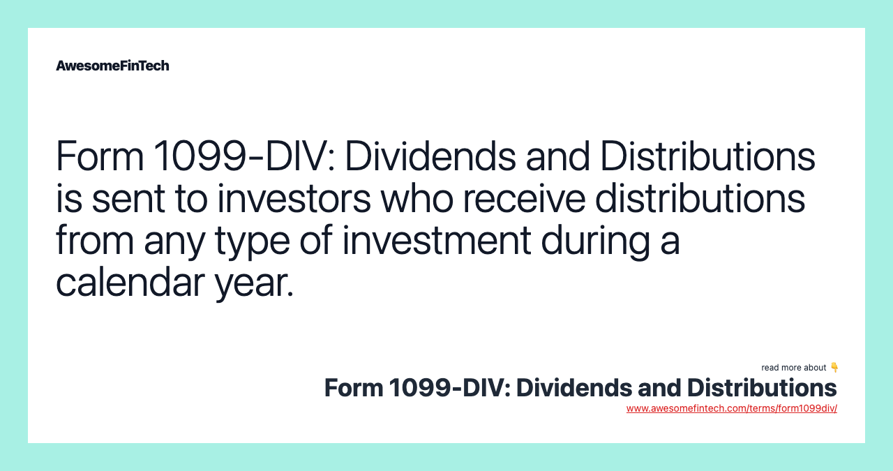 Form 1099-DIV: Dividends and Distributions is sent to investors who receive distributions from any type of investment during a calendar year.