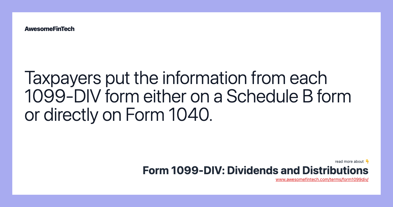 Taxpayers put the information from each 1099-DIV form either on a Schedule B form or directly on Form 1040.