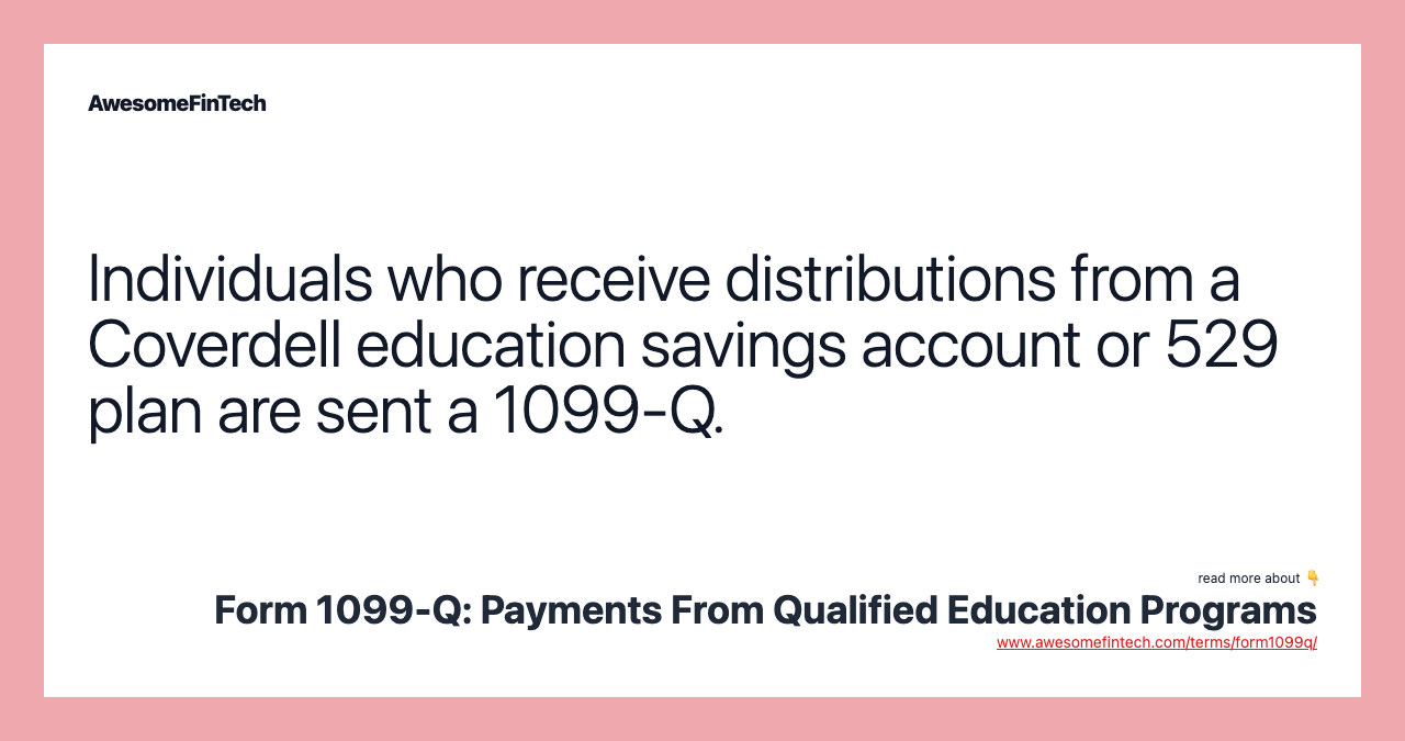 Individuals who receive distributions from a Coverdell education savings account or 529 plan are sent a 1099-Q.