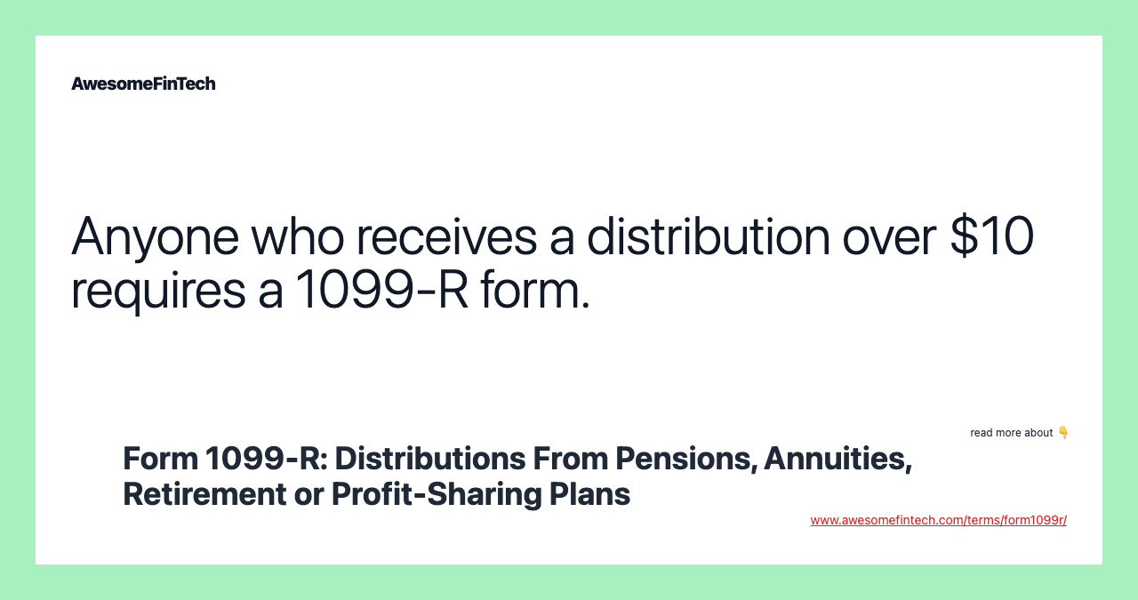 Anyone who receives a distribution over $10 requires a 1099-R form.