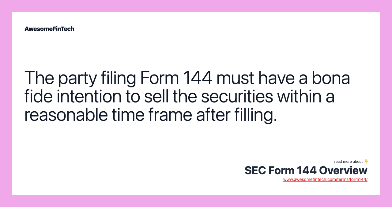 The party filing Form 144 must have a bona fide intention to sell the securities within a reasonable time frame after filling.