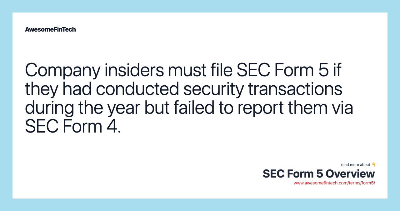 Company insiders must file SEC Form 5 if they had conducted security transactions during the year but failed to report them via SEC Form 4.
