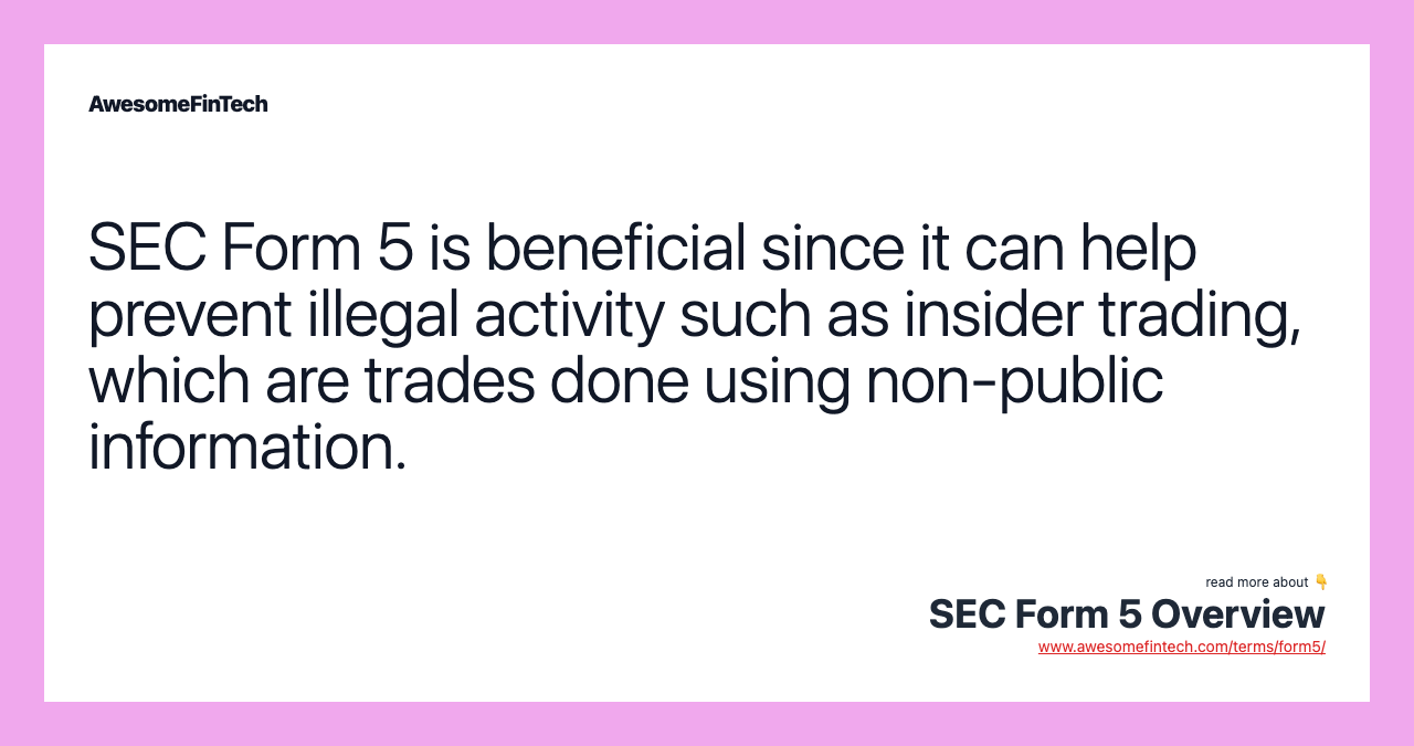 SEC Form 5 is beneficial since it can help prevent illegal activity such as insider trading, which are trades done using non-public information.
