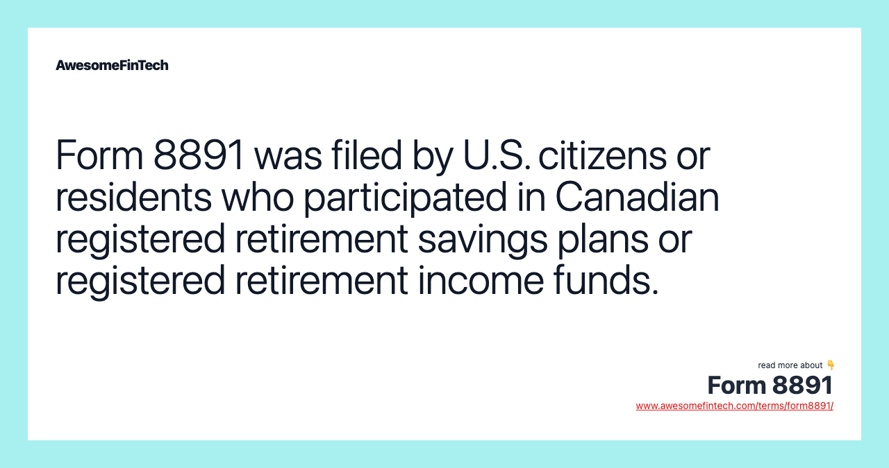 Form 8891 was filed by U.S. citizens or residents who participated in Canadian registered retirement savings plans or registered retirement income funds.